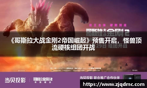 NG大舞台：《哥斯拉大战金刚2帝国崛起》预售开启，怪兽顶流硬核组团开战